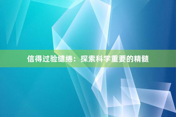 信得过验缱绻：探索科学重要的精髓