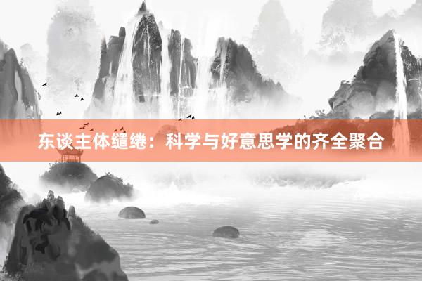 东谈主体缱绻：科学与好意思学的齐全聚合