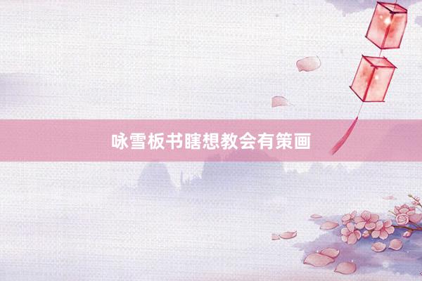 咏雪板书瞎想教会有策画