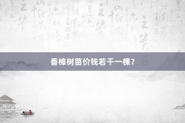 香樟树苗价钱若干一棵？